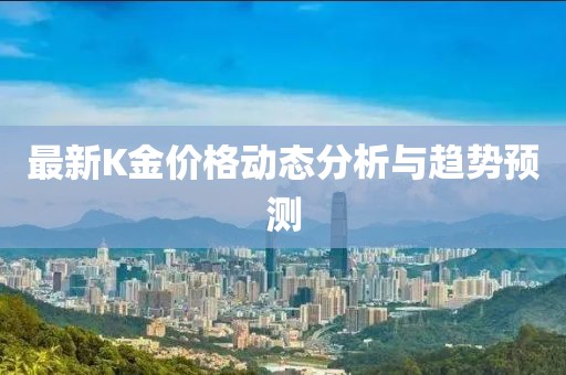 最新K金价格动态分析与趋势预测