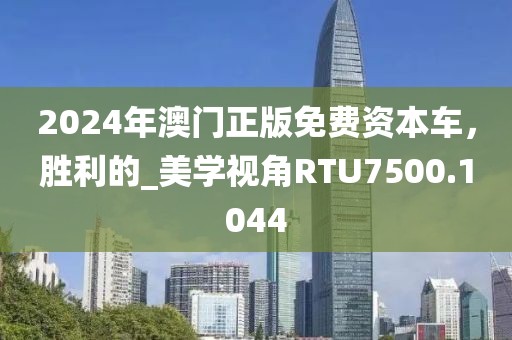 2024年澳门正版免费资本车，胜利的_美学视角RTU7500.1044