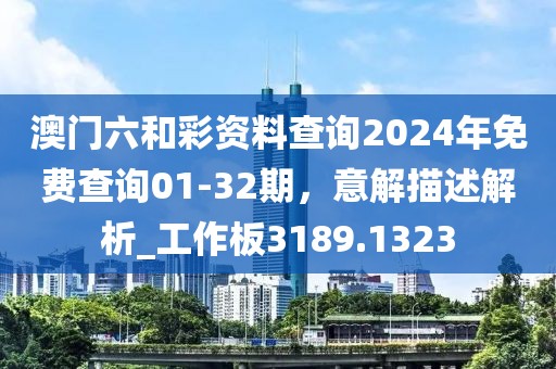 澳门六和彩资料查询2024年免费查询01-32期，意解描述解析_工作板3189.1323