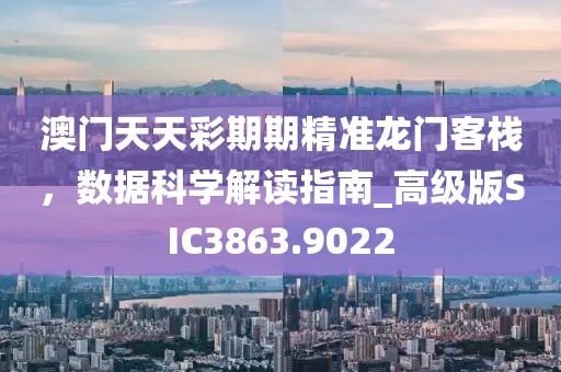 澳门天天彩期期精准龙门客栈，数据科学解读指南_高级版SIC3863.9022
