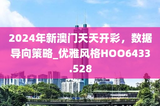 2024年新澳门天天开彩，数据导向策略_优雅风格HOO6433.528