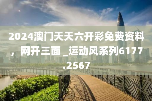 2024澳门天天六开彩免费资料，网开三面 _运动风系列6177.2567