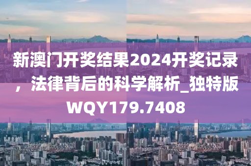 新澳门开奖结果2024开奖记录，法律背后的科学解析_独特版WQY179.7408