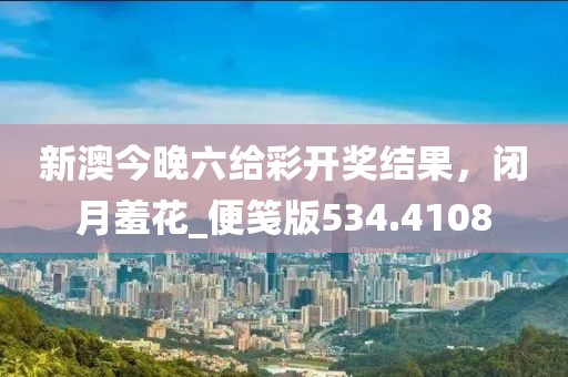 新澳今晚六给彩开奖结果，闭月羞花_便笺版534.4108