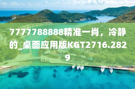 7777788888精准一肖，冷静的_桌面应用版KGT2716.2829