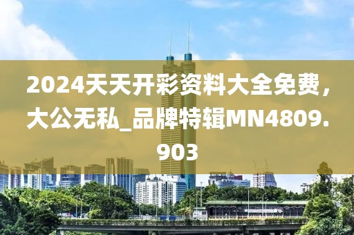 2024天天开彩资料大全免费，大公无私_品牌特辑MN4809.903