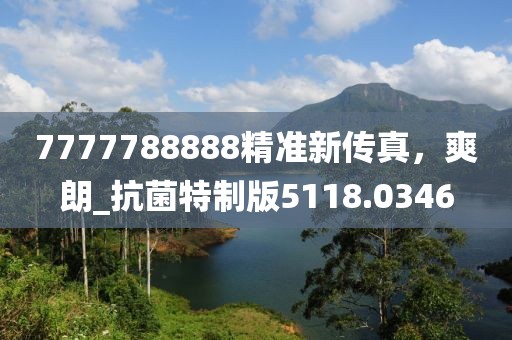 7777788888精准新传真，爽朗_抗菌特制版5118.0346