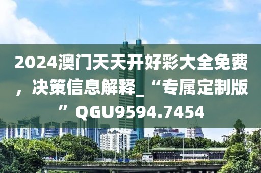 2024澳门天天开好彩大全免费，决策信息解释_“专属定制版”QGU9594.7454