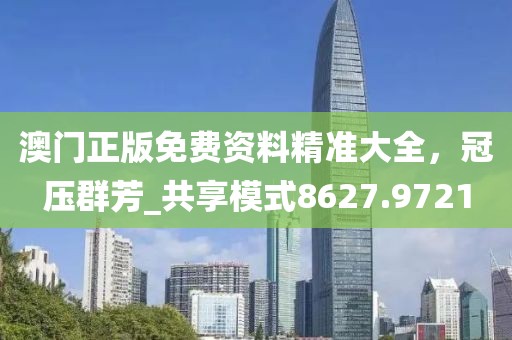 澳门正版免费资料精准大全，冠压群芳_共享模式8627.9721