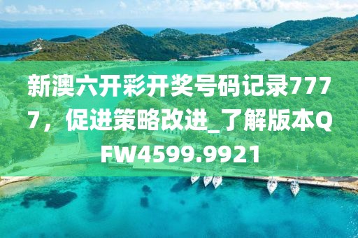 新澳六开彩开奖号码记录7777，促进策略改进_了解版本QFW4599.9921