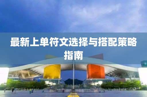 最新上单符文选择与搭配策略指南