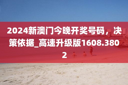 2024新澳门今晚开奖号码，决策依据_高速升级版1608.3802