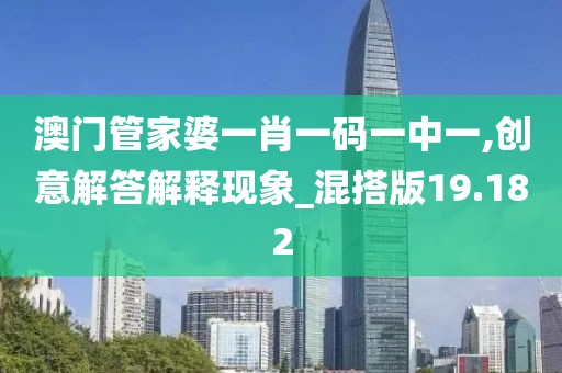 澳门管家婆一肖一码一中一,创意解答解释现象_混搭版19.182