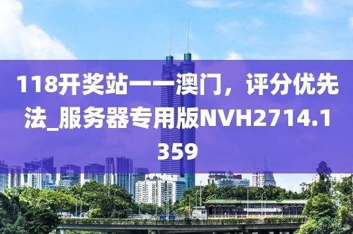 118开奖站一一澳门，评分优先法_服务器专用版NVH2714.1359
