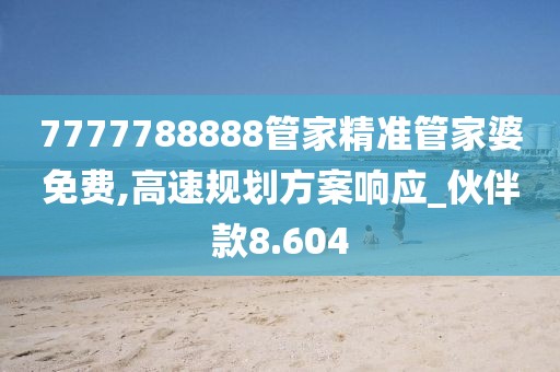 7777788888管家精准管家婆免费,高速规划方案响应_伙伴款8.604