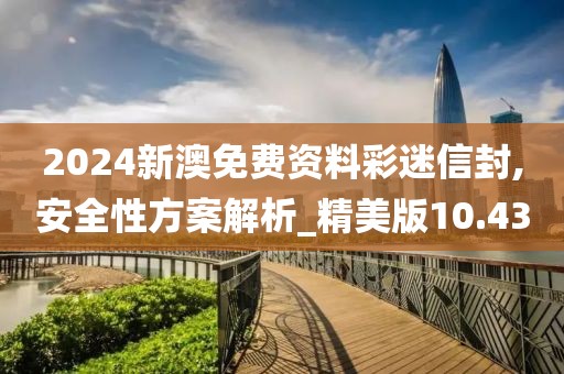 2024新澳免费资料彩迷信封,安全性方案解析_精美版10.43