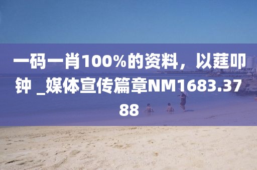 一码一肖100%的资料，以莛叩钟 _媒体宣传篇章NM1683.3788