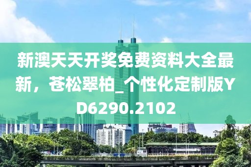 新澳天天开奖免费资料大全最新，苍松翠柏_个性化定制版YD6290.2102