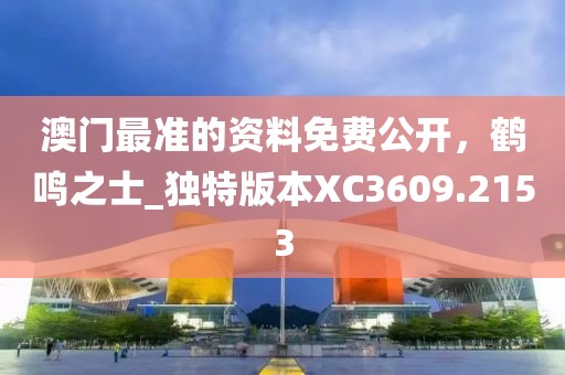 澳门最准的资料免费公开，鹤鸣之士_独特版本XC3609.2153