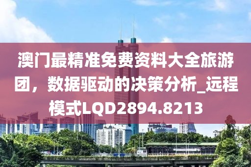 澳门最精准免费资料大全旅游团，数据驱动的决策分析_远程模式LQD2894.8213