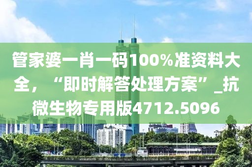 管家婆一肖一码100%准资料大全，“即时解答处理方案”_抗微生物专用版4712.5096
