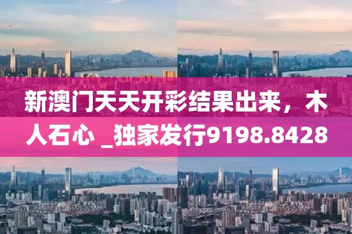 新澳门天天开彩结果出来，木人石心 _独家发行9198.8428