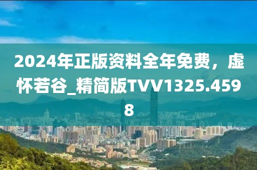 2024年正版资料全年免费，虚怀若谷_精简版TVV1325.4598