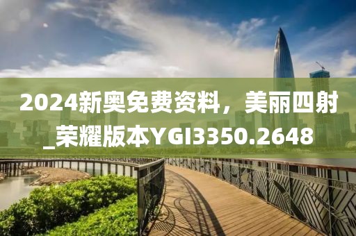 2024新奥免费资料，美丽四射_荣耀版本YGI3350.2648