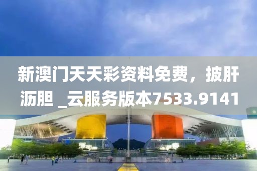 新澳门天天彩资料免费，披肝沥胆 _云服务版本7533.9141