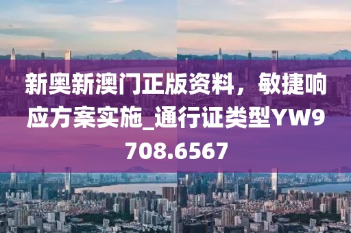 新奥新澳门正版资料，敏捷响应方案实施_通行证类型YW9708.6567