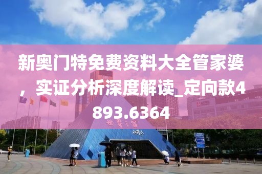 新奥门特免费资料大全管家婆，实证分析深度解读_定向款4893.6364