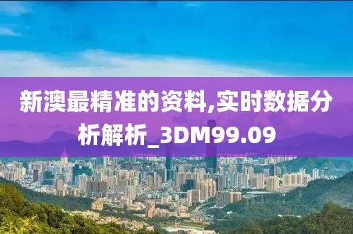 新澳最精准的资料,实时数据分析解析_3DM99.09