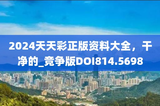2024天天彩正版资料大全，干净的_竞争版DOI814.5698