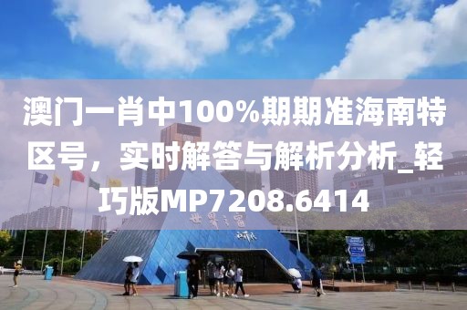 澳门一肖中100%期期准海南特区号，实时解答与解析分析_轻巧版MP7208.6414