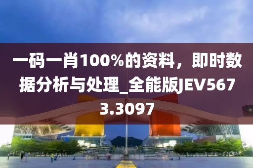 一码一肖100%的资料，即时数据分析与处理_全能版JEV5673.3097