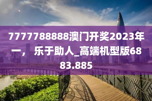 7777788888澳门开奖2023年一， 乐于助人_高端机型版6883.885