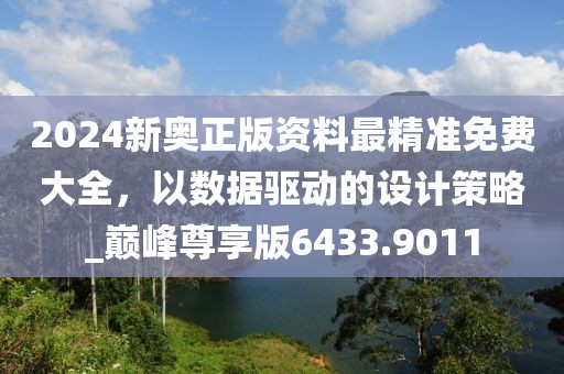 2024新奥正版资料最精准免费大全，以数据驱动的设计策略_巅峰尊享版6433.9011