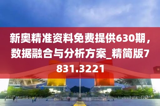 新奥精准资料免费提供630期，数据融合与分析方案_精简版7831.3221