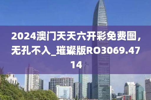 2024澳门天天六开彩免费图，无孔不入_璀璨版RO3069.4714