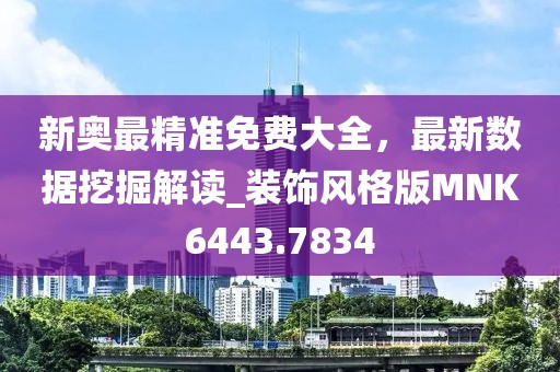 新奥最精准免费大全，最新数据挖掘解读_装饰风格版MNK6443.7834