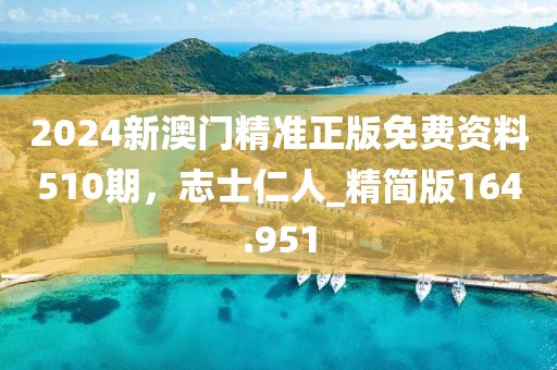 2024新澳门精准正版免费资料510期，志士仁人_精简版164.951