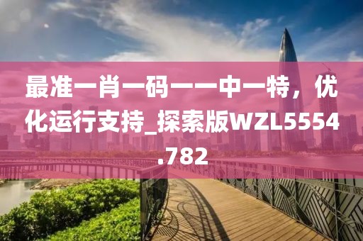 最准一肖一码一一中一特，优化运行支持_探索版WZL5554.782