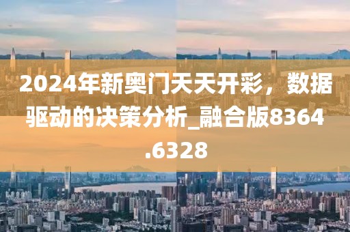 2024年新奥门天天开彩，数据驱动的决策分析_融合版8364.6328