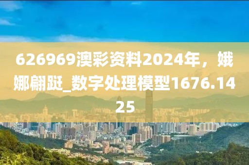 626969澳彩资料2024年，娥娜翩跹_数字处理模型1676.1425