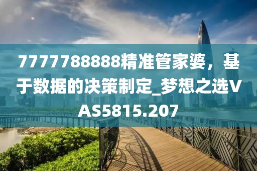 7777788888精准管家婆，基于数据的决策制定_梦想之选VAS5815.207