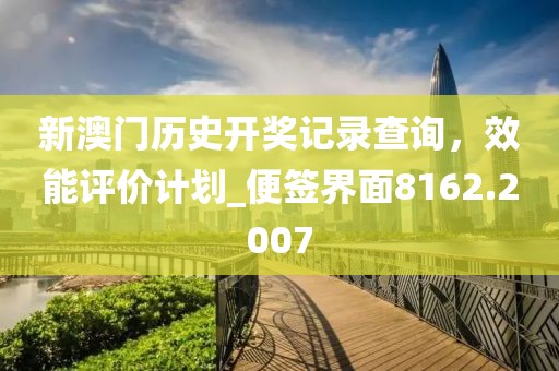 新澳门历史开奖记录查询，效能评价计划_便签界面8162.2007