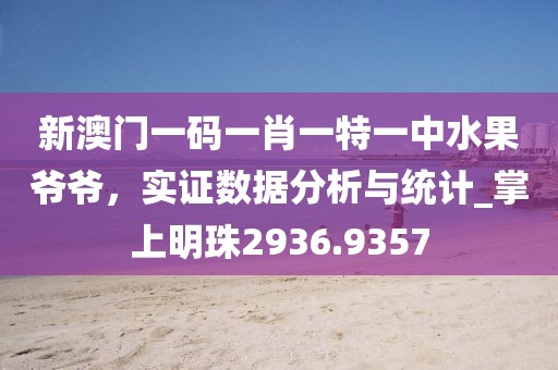 新澳门一码一肖一特一中水果爷爷，实证数据分析与统计_掌上明珠2936.9357