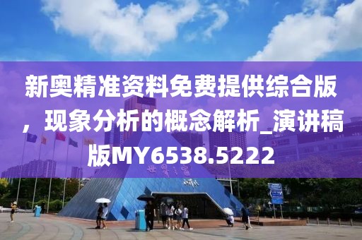 新奥精准资料免费提供综合版，现象分析的概念解析_演讲稿版MY6538.5222