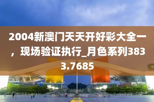 2004新澳门天天开好彩大全一，现场验证执行_月色系列3833.7685