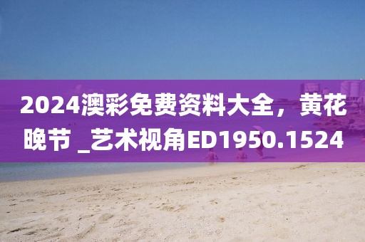 2024澳彩免费资料大全，黄花晚节 _艺术视角ED1950.1524